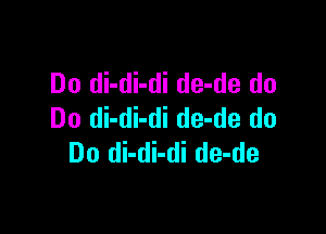 Do di-di-di de-de do

Do di-di-di de-de do
Do di-di-di de-de
