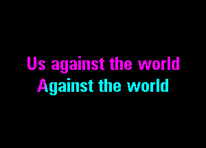 Us against the world

Against the world