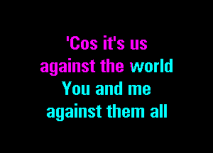 'Cos it's us
against the world

You and me
against them all