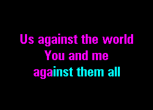 Us against the world

You and me
against them all