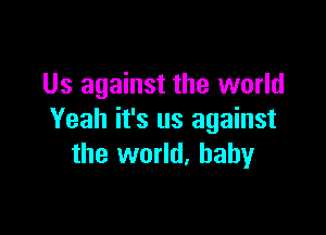 Us against the world

Yeah it's us against
the world. baby