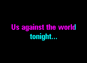 Us against the world

tonight...
