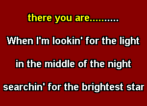 there you are ..........
When I'm lookin' for the light

in the middle of the night

searchin' for the brightest star