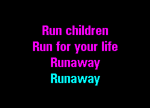 Run children
Run for your life

Runaway
Runaway