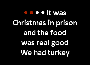 0 0 0 0 It was
Christmas in prison

andthefood
was real good
We had turkey
