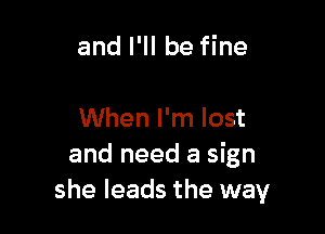 and I'll be fine

When I'm lost
and need a sign
she leads the way