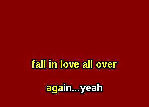 and saddle it

fall in love all over

again...yeah
