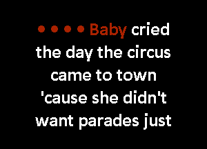 0 O 0 0 Baby cried
the day the circus

came to town
'cause she didn't
want parades just