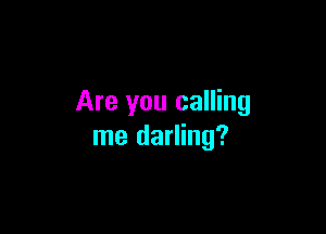 Are you calling

me darling?