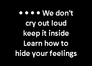 0 0 0 0 We don't
cry out loud

keep it inside
Learn how to
hide your feelings