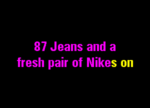 87 Jeans and a

fresh pair of Nikes on