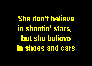 She don't believe
in shootin' stars,

but she believe
in shoes and cars