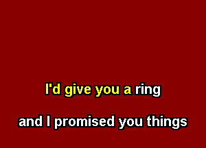 I'd give you a ring

and I promised you things