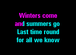 Winters come
and summers go

Last time round
for all we know