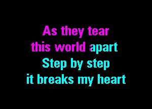 As they tear
this world apart

Step by step
it breaks my heart