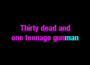 Thirty dead and

one teenage gunman
