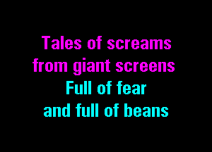 Tales of screams
from giant screens

Full of fear
and full of beans