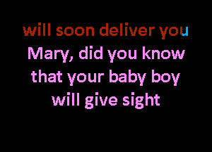 will soon deliver you
Mary, did you know

that your baby boy
will give sight