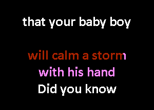 that your baby boy

will calm a storm
with his hand
Did you know