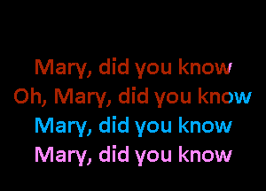 Mary, did you know

Oh, Mary, did you know
Mary, did you know
Mary, did you know