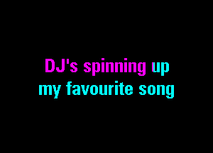 DJ's spinning up

my favourite song