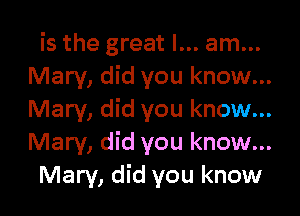 is the great I... am...
Mary, did you know...

Mary, did you know...
Mary, did you know...
Mary, did you know