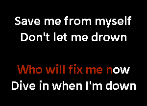 Save me from myself
Don't let me drown

Who will fix me now
Dive in when I'm down