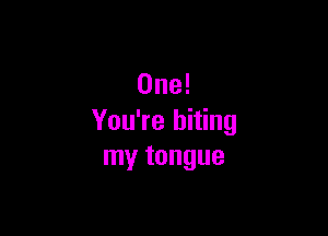 One!

You're biting
my tongue
