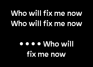 Who will fix me now
Who will fix me now

0 0 0 0 Who will
fix me now