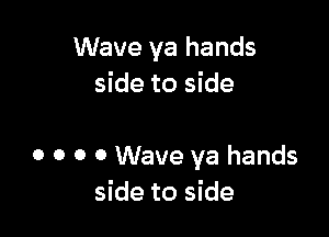 Wave ya hands
side to side

0 0 0 0 Wave ya hands
side to side