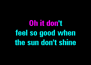 0hitdon1

feel so good when
the sun don't shine