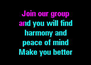 Join our group
and you will find

harmony and
peace of mind
Make you better