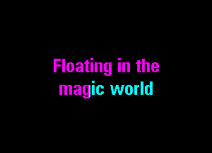 Floating in the

magic world