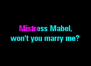 Mistress Mabel,

won't you marry me?