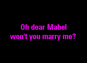 Oh dear Mabel

won't you marry me?