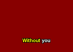 Without you