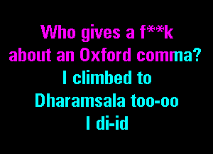 Who gives a fmk
about an Oxford comma?

I climbed to

Dharamsala too-oo
I di-id