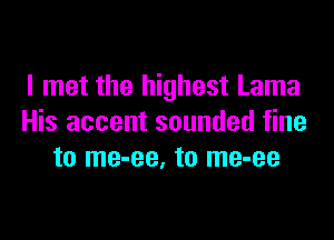 I met the highest Lama

His accent sounded fine
to me-ee. to me-ee