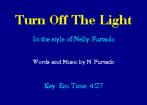Turn Off The Light

In the style of Nelly Furtado

Words and Music by N. Furtado

ICBYI Em Timei 427