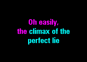 0h easily.

the climax of the
perfect lie