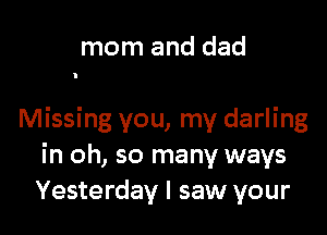 mom and dad

Missing you, my darling
in oh, so many ways
Yesterday I saw your