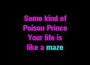 Some kind of
Poison Prince

Your life is
like a maze