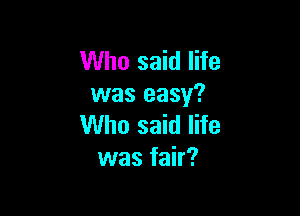 Who said life
was easy?

Who said life
was fair?