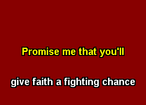 Promise me that you'll

give faith a fighting chance