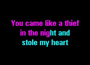 You came like a thief

in the night and
stole my heart
