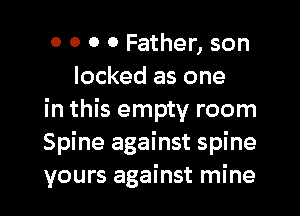 0 0 0 0 Father, son
locked as one

in this empty room

Spine against spine

yours against mine