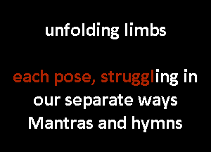 unfolding limbs

each pose, struggling in
our separate ways
Mantras and hymns