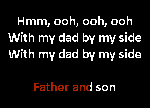 Hmm, ooh, ooh, ooh
With my dad by my side

With my dad by my side

Father and son