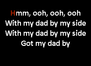 Hmm, ooh, ooh, ooh
With my dad by my side

With my dad by my side
Got my dad by