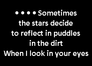 0 0 0 0 Sometimes
the stars decide

to reflect in puddles
in the dirt
When I look in your eyes
